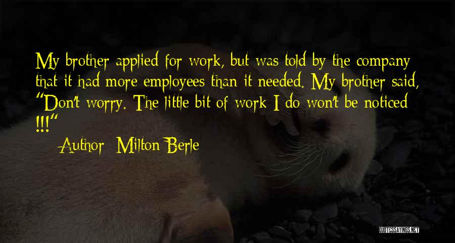 Milton Berle Quotes: My Brother Applied For Work, But Was Told By The Company That It Had More Employees Than It Needed. My