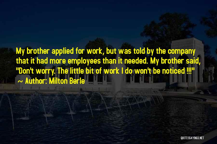 Milton Berle Quotes: My Brother Applied For Work, But Was Told By The Company That It Had More Employees Than It Needed. My