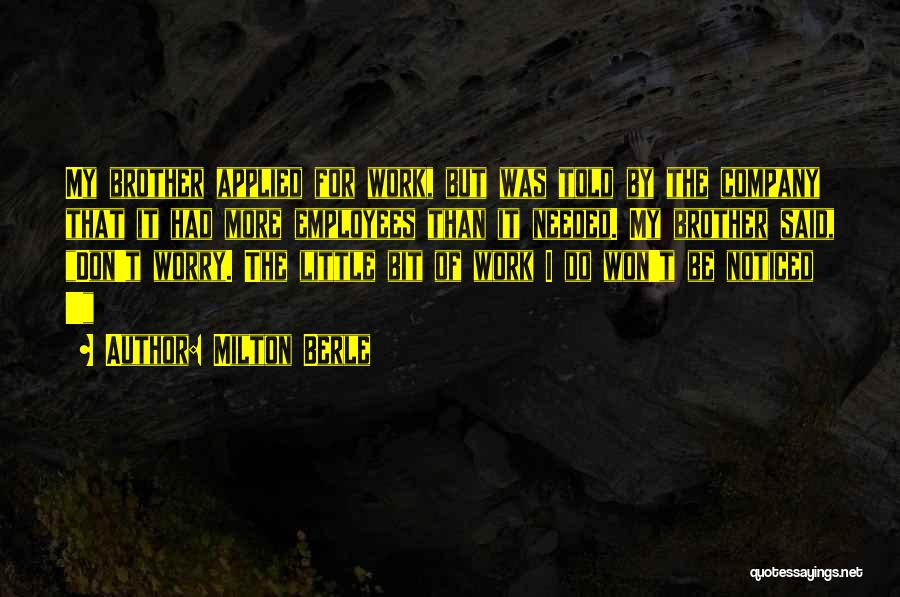 Milton Berle Quotes: My Brother Applied For Work, But Was Told By The Company That It Had More Employees Than It Needed. My