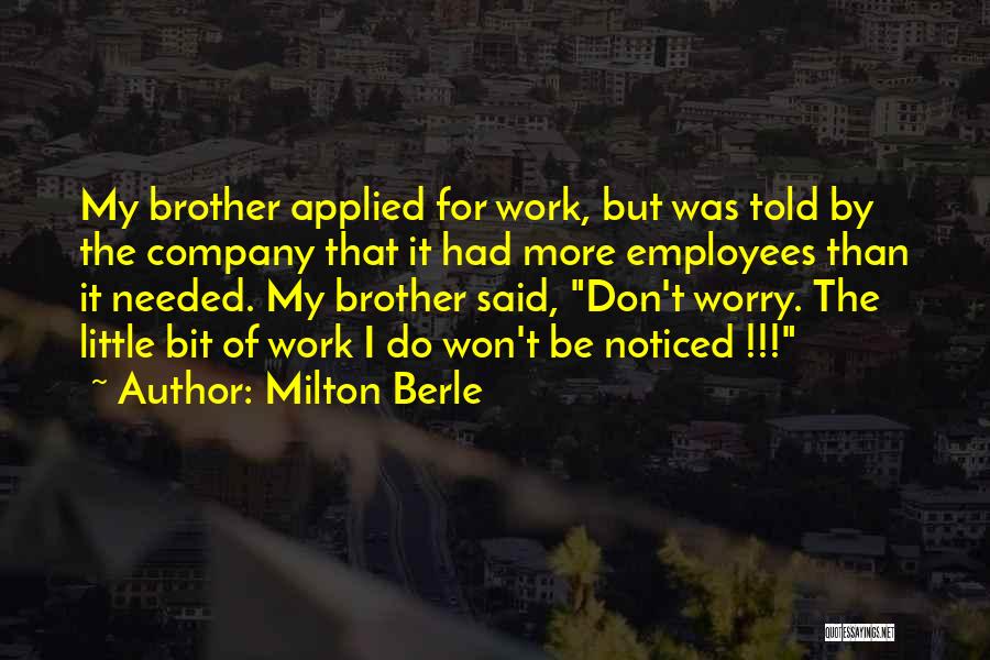 Milton Berle Quotes: My Brother Applied For Work, But Was Told By The Company That It Had More Employees Than It Needed. My