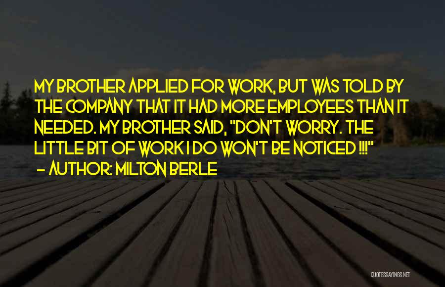 Milton Berle Quotes: My Brother Applied For Work, But Was Told By The Company That It Had More Employees Than It Needed. My