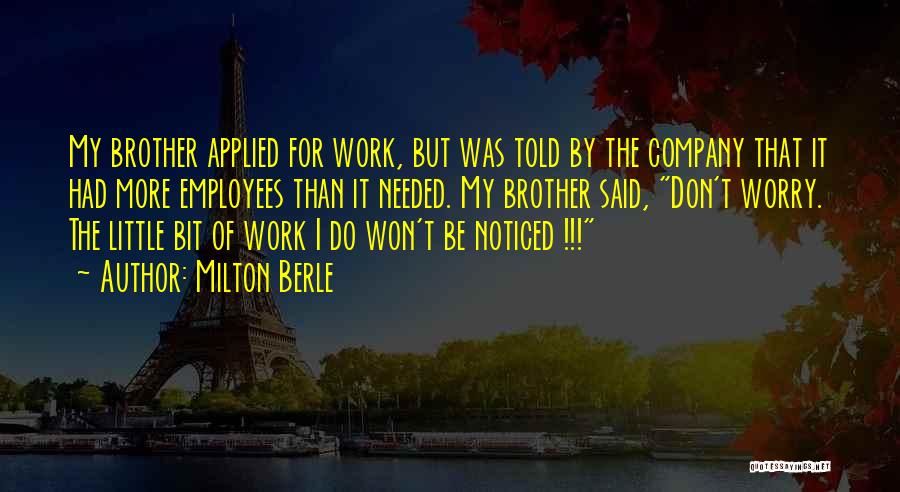 Milton Berle Quotes: My Brother Applied For Work, But Was Told By The Company That It Had More Employees Than It Needed. My