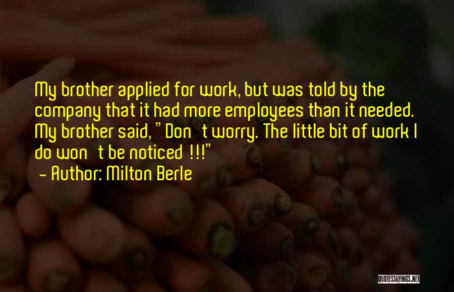 Milton Berle Quotes: My Brother Applied For Work, But Was Told By The Company That It Had More Employees Than It Needed. My