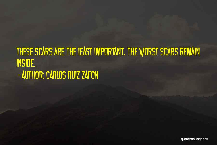 Carlos Ruiz Zafon Quotes: These Scars Are The Least Important. The Worst Scars Remain Inside.
