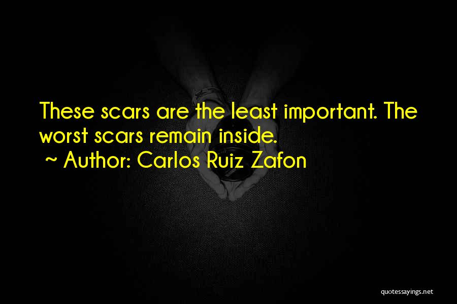 Carlos Ruiz Zafon Quotes: These Scars Are The Least Important. The Worst Scars Remain Inside.