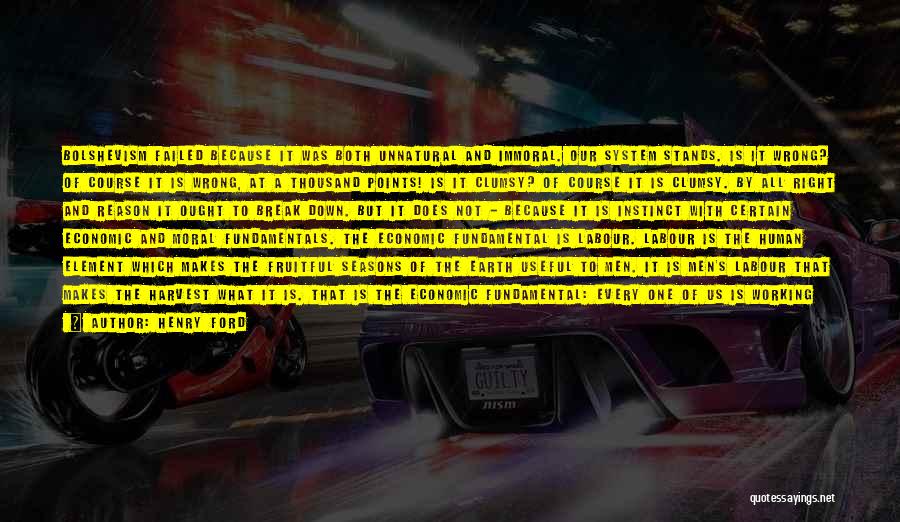 Henry Ford Quotes: Bolshevism Failed Because It Was Both Unnatural And Immoral. Our System Stands. Is It Wrong? Of Course It Is Wrong,