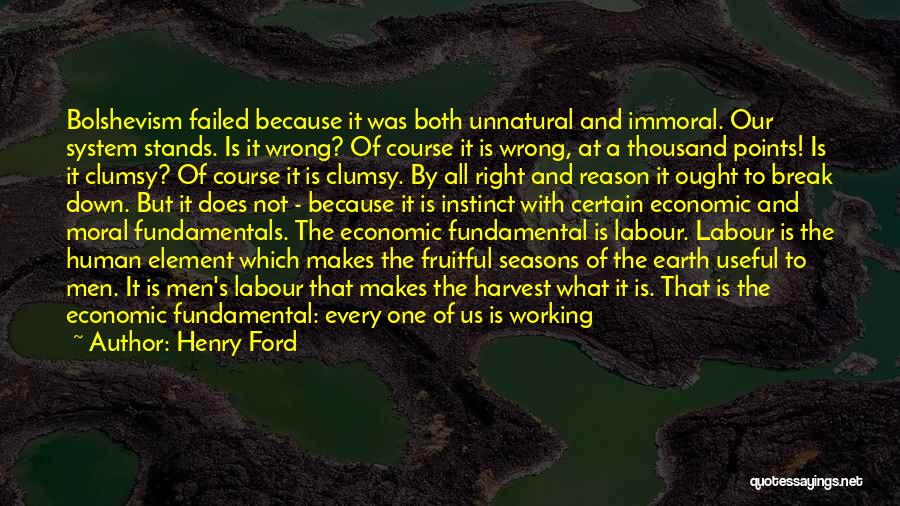 Henry Ford Quotes: Bolshevism Failed Because It Was Both Unnatural And Immoral. Our System Stands. Is It Wrong? Of Course It Is Wrong,
