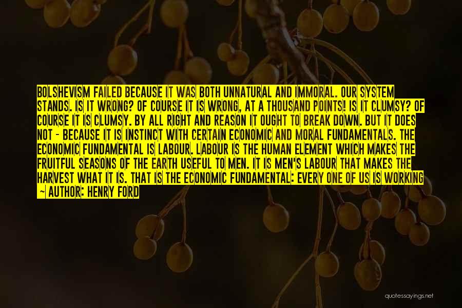 Henry Ford Quotes: Bolshevism Failed Because It Was Both Unnatural And Immoral. Our System Stands. Is It Wrong? Of Course It Is Wrong,