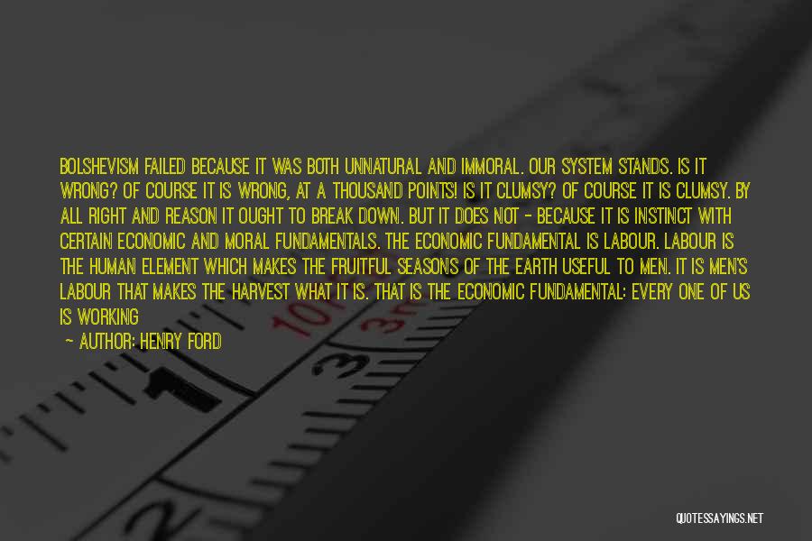 Henry Ford Quotes: Bolshevism Failed Because It Was Both Unnatural And Immoral. Our System Stands. Is It Wrong? Of Course It Is Wrong,