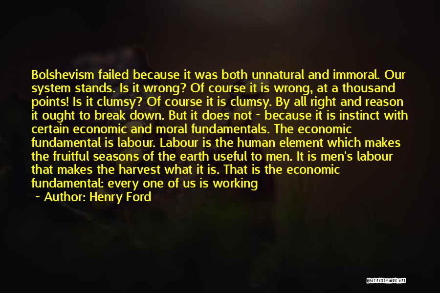 Henry Ford Quotes: Bolshevism Failed Because It Was Both Unnatural And Immoral. Our System Stands. Is It Wrong? Of Course It Is Wrong,