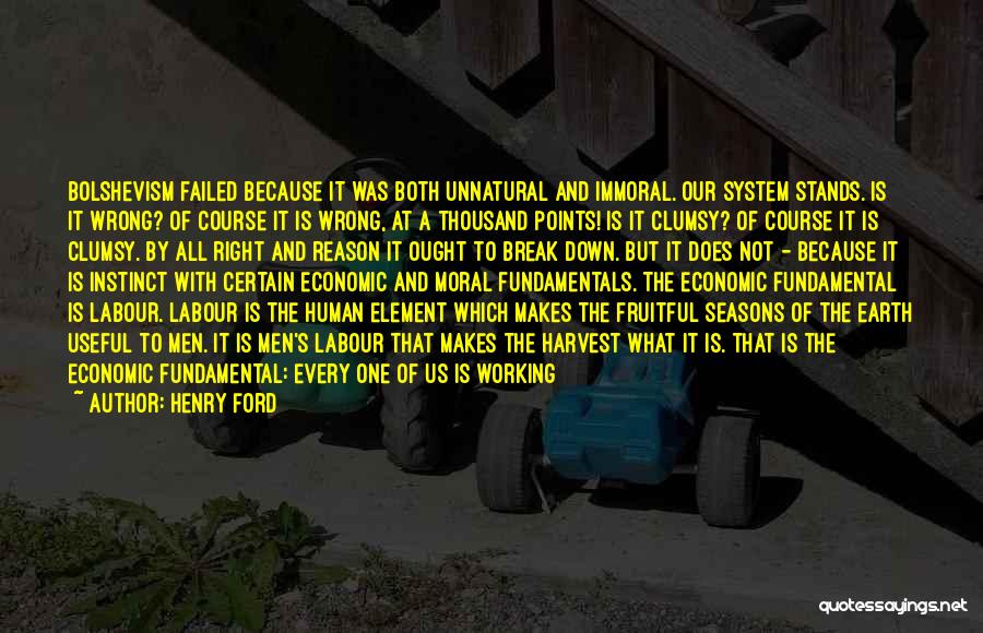 Henry Ford Quotes: Bolshevism Failed Because It Was Both Unnatural And Immoral. Our System Stands. Is It Wrong? Of Course It Is Wrong,
