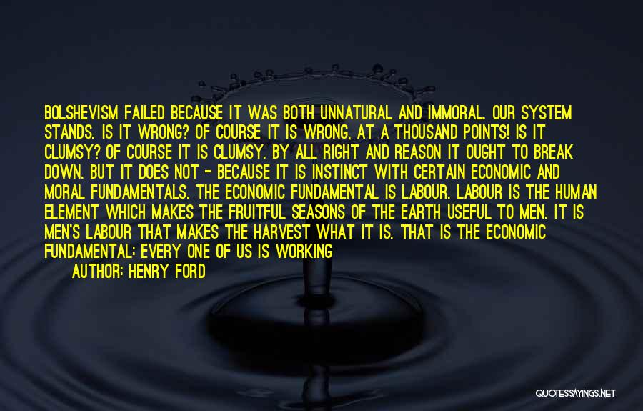 Henry Ford Quotes: Bolshevism Failed Because It Was Both Unnatural And Immoral. Our System Stands. Is It Wrong? Of Course It Is Wrong,