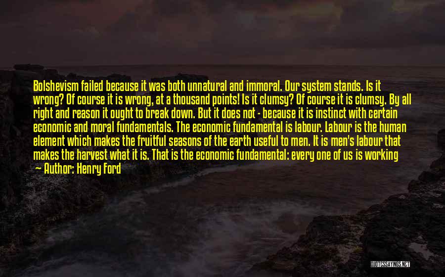 Henry Ford Quotes: Bolshevism Failed Because It Was Both Unnatural And Immoral. Our System Stands. Is It Wrong? Of Course It Is Wrong,