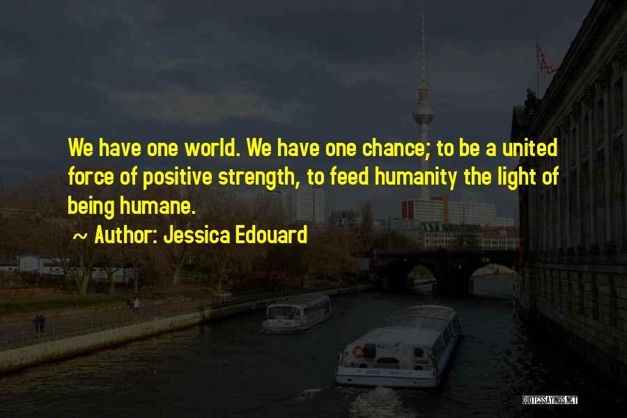 Jessica Edouard Quotes: We Have One World. We Have One Chance; To Be A United Force Of Positive Strength, To Feed Humanity The