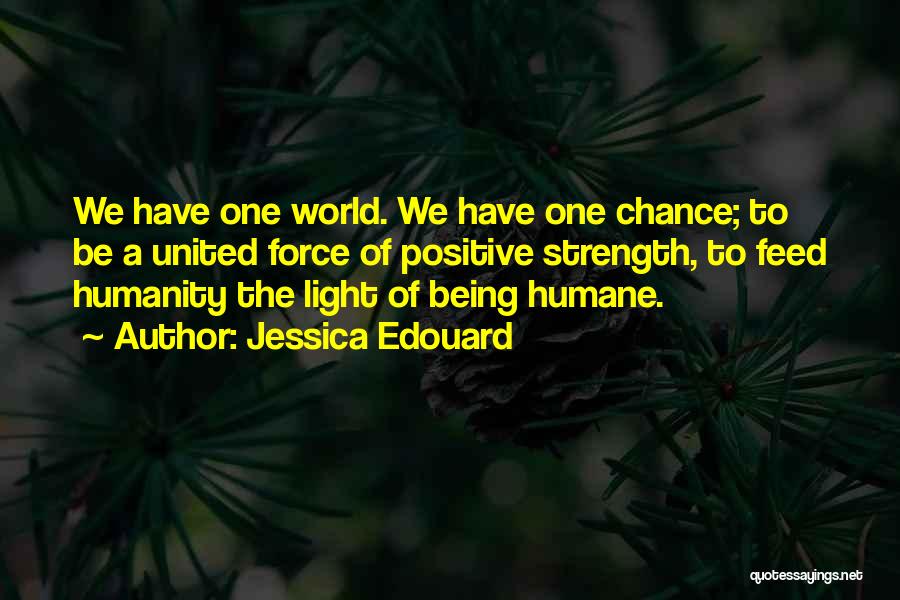 Jessica Edouard Quotes: We Have One World. We Have One Chance; To Be A United Force Of Positive Strength, To Feed Humanity The