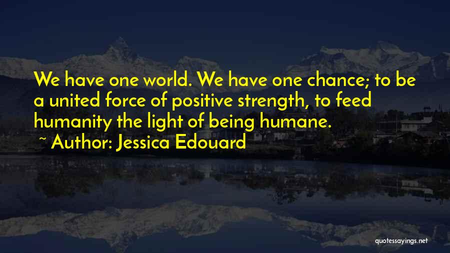 Jessica Edouard Quotes: We Have One World. We Have One Chance; To Be A United Force Of Positive Strength, To Feed Humanity The