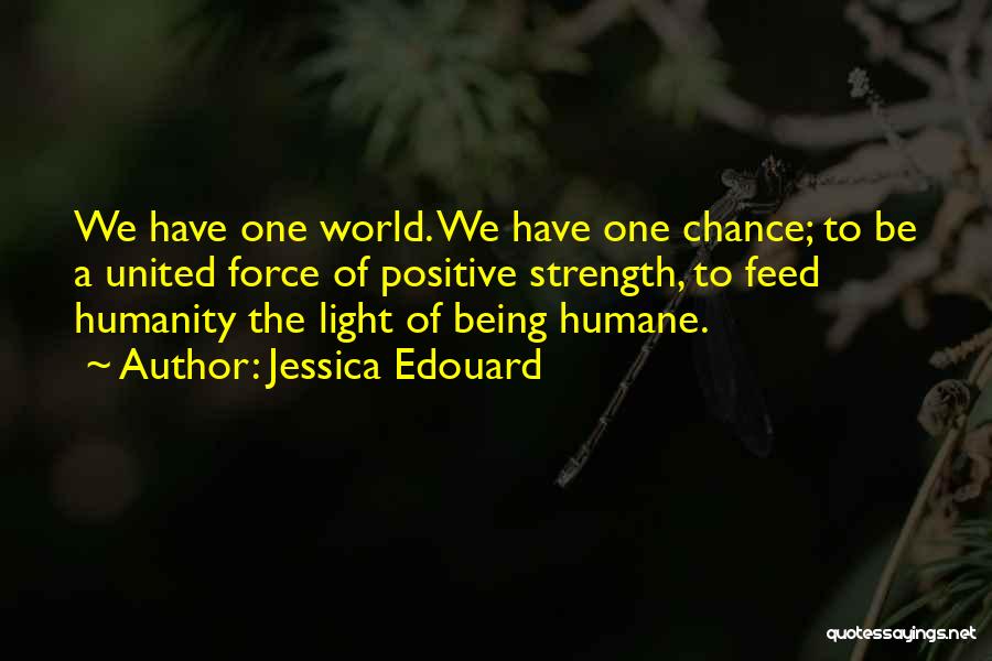 Jessica Edouard Quotes: We Have One World. We Have One Chance; To Be A United Force Of Positive Strength, To Feed Humanity The