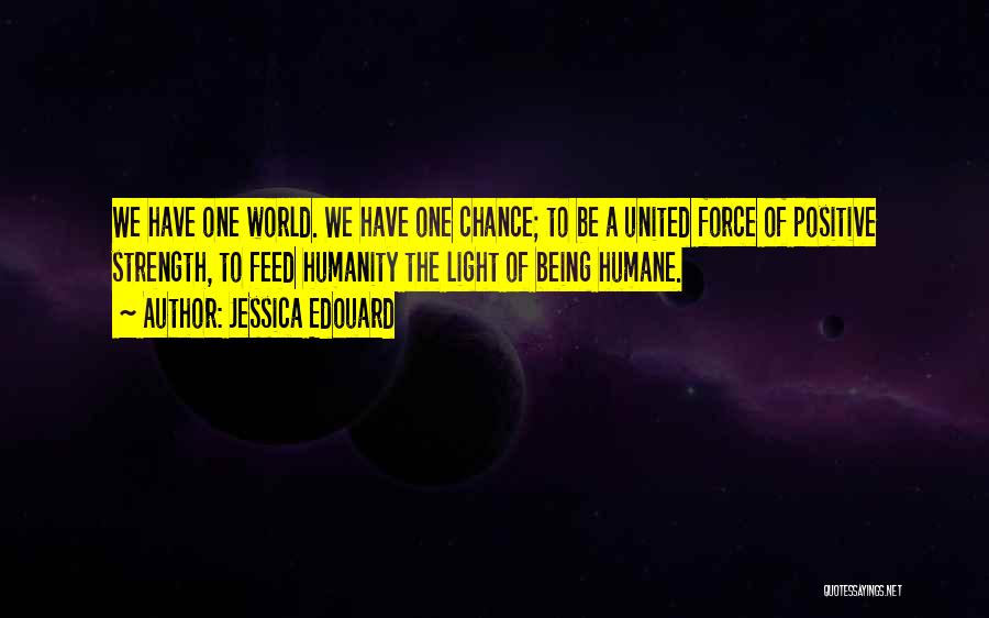 Jessica Edouard Quotes: We Have One World. We Have One Chance; To Be A United Force Of Positive Strength, To Feed Humanity The