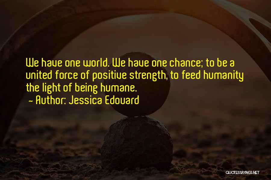 Jessica Edouard Quotes: We Have One World. We Have One Chance; To Be A United Force Of Positive Strength, To Feed Humanity The