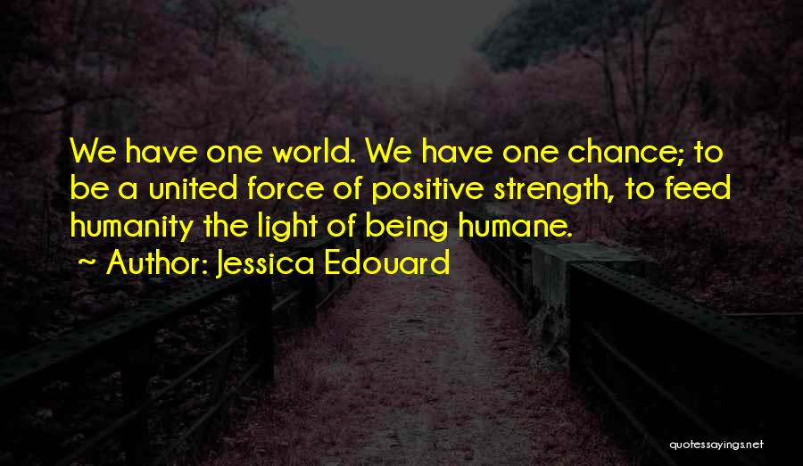 Jessica Edouard Quotes: We Have One World. We Have One Chance; To Be A United Force Of Positive Strength, To Feed Humanity The