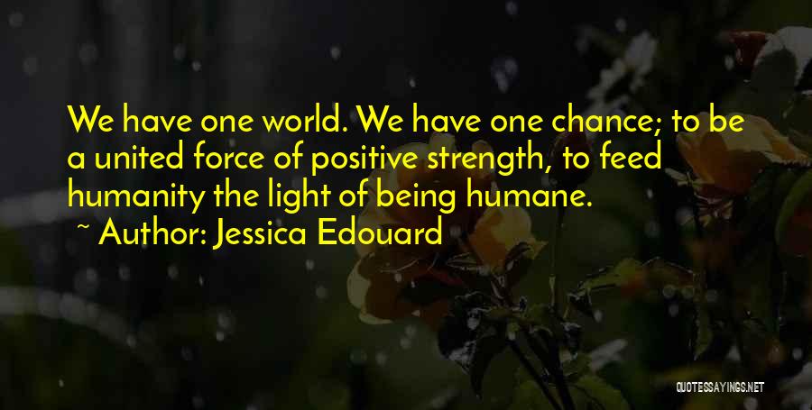 Jessica Edouard Quotes: We Have One World. We Have One Chance; To Be A United Force Of Positive Strength, To Feed Humanity The