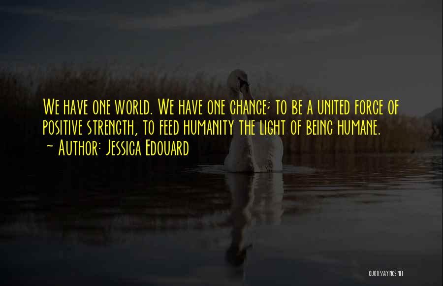 Jessica Edouard Quotes: We Have One World. We Have One Chance; To Be A United Force Of Positive Strength, To Feed Humanity The