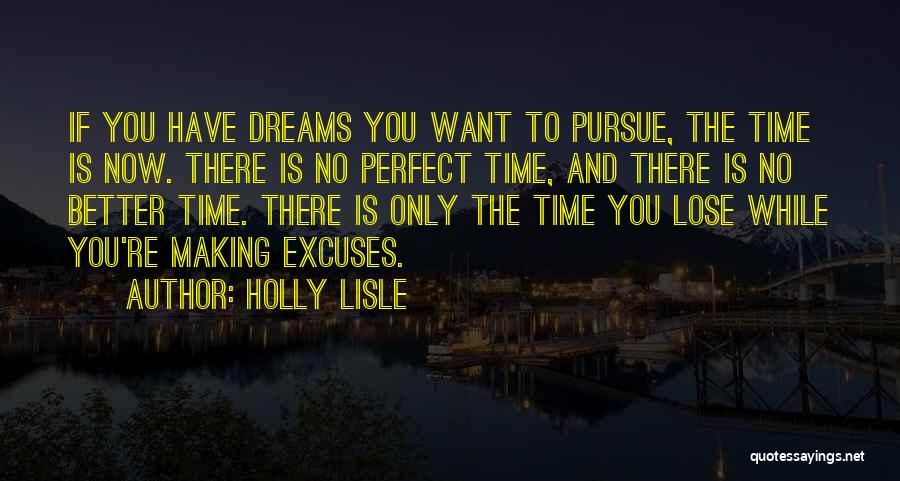 Holly Lisle Quotes: If You Have Dreams You Want To Pursue, The Time Is Now. There Is No Perfect Time, And There Is