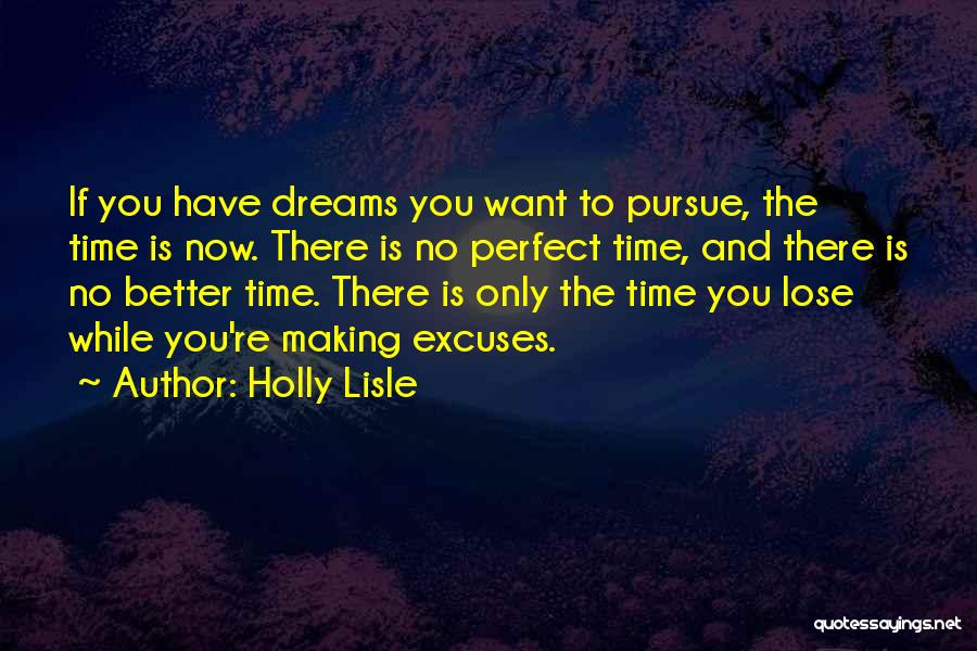 Holly Lisle Quotes: If You Have Dreams You Want To Pursue, The Time Is Now. There Is No Perfect Time, And There Is