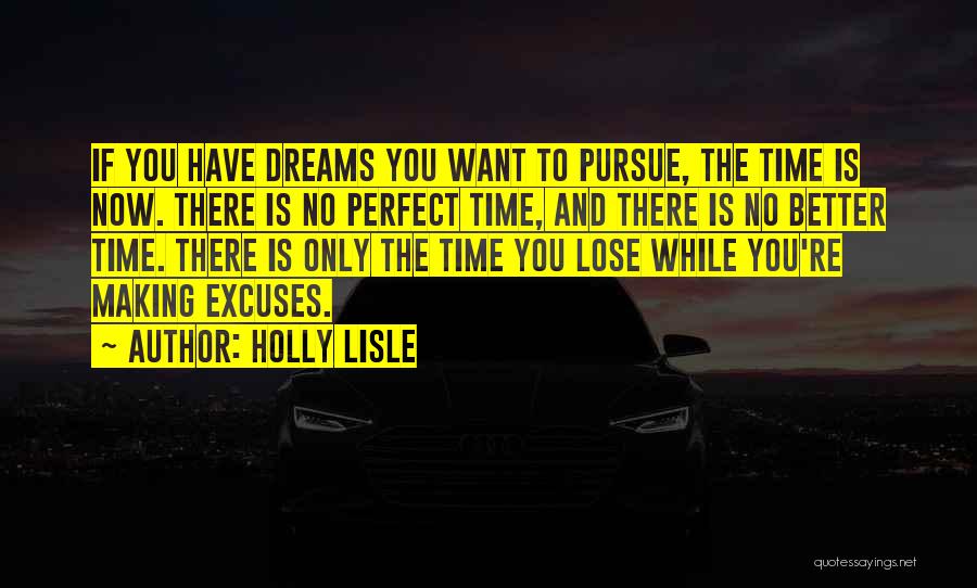 Holly Lisle Quotes: If You Have Dreams You Want To Pursue, The Time Is Now. There Is No Perfect Time, And There Is