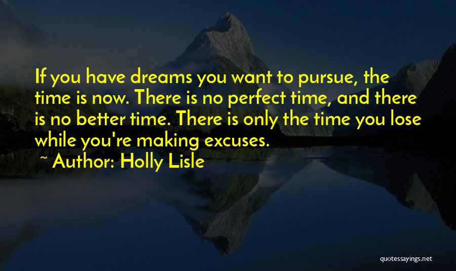 Holly Lisle Quotes: If You Have Dreams You Want To Pursue, The Time Is Now. There Is No Perfect Time, And There Is