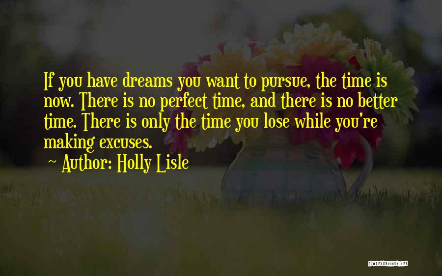 Holly Lisle Quotes: If You Have Dreams You Want To Pursue, The Time Is Now. There Is No Perfect Time, And There Is
