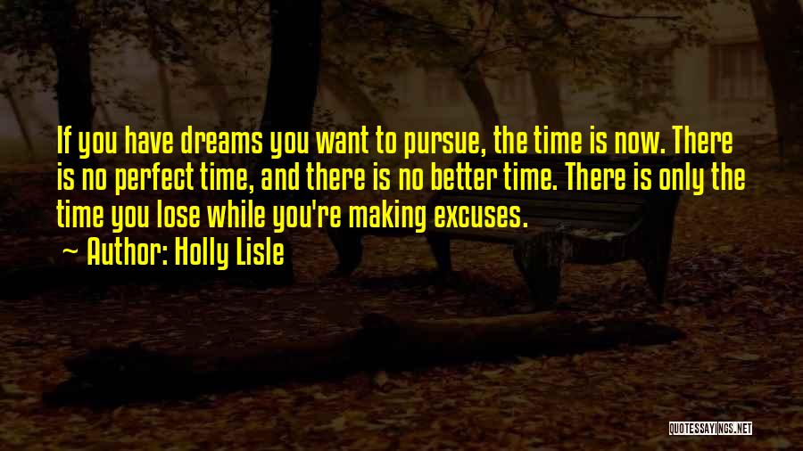Holly Lisle Quotes: If You Have Dreams You Want To Pursue, The Time Is Now. There Is No Perfect Time, And There Is