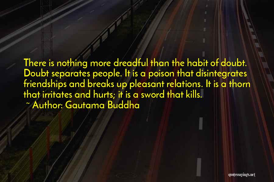 Gautama Buddha Quotes: There Is Nothing More Dreadful Than The Habit Of Doubt. Doubt Separates People. It Is A Poison That Disintegrates Friendships