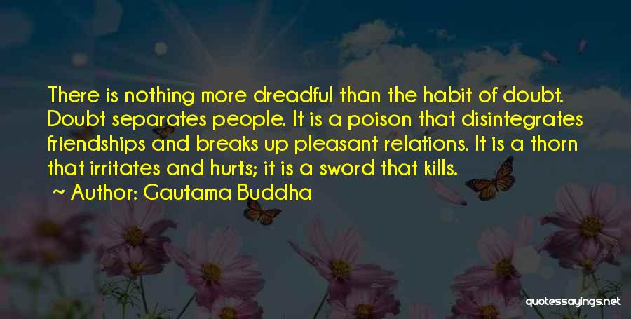 Gautama Buddha Quotes: There Is Nothing More Dreadful Than The Habit Of Doubt. Doubt Separates People. It Is A Poison That Disintegrates Friendships