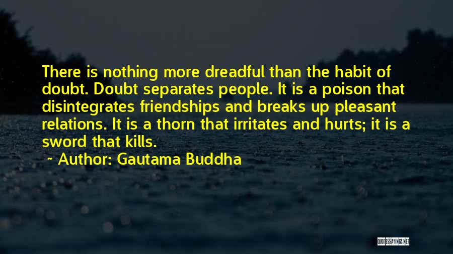 Gautama Buddha Quotes: There Is Nothing More Dreadful Than The Habit Of Doubt. Doubt Separates People. It Is A Poison That Disintegrates Friendships