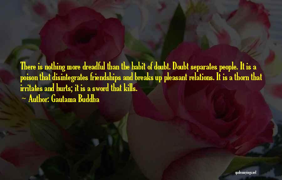 Gautama Buddha Quotes: There Is Nothing More Dreadful Than The Habit Of Doubt. Doubt Separates People. It Is A Poison That Disintegrates Friendships