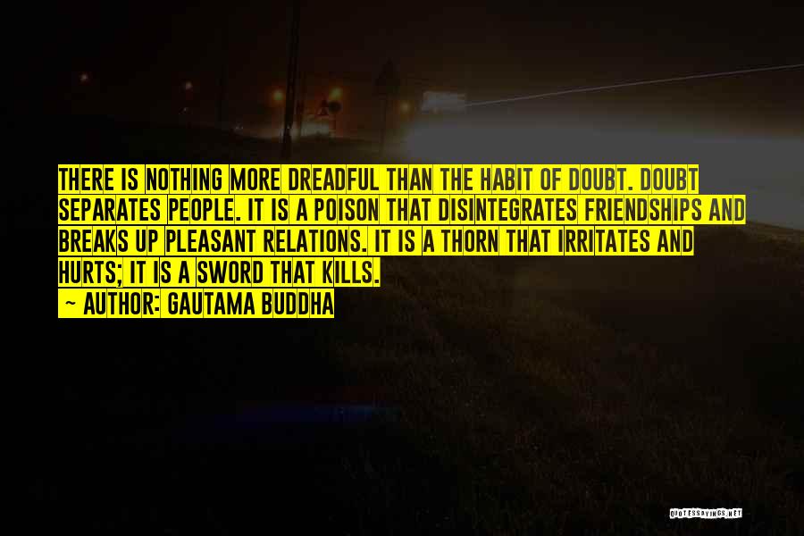 Gautama Buddha Quotes: There Is Nothing More Dreadful Than The Habit Of Doubt. Doubt Separates People. It Is A Poison That Disintegrates Friendships