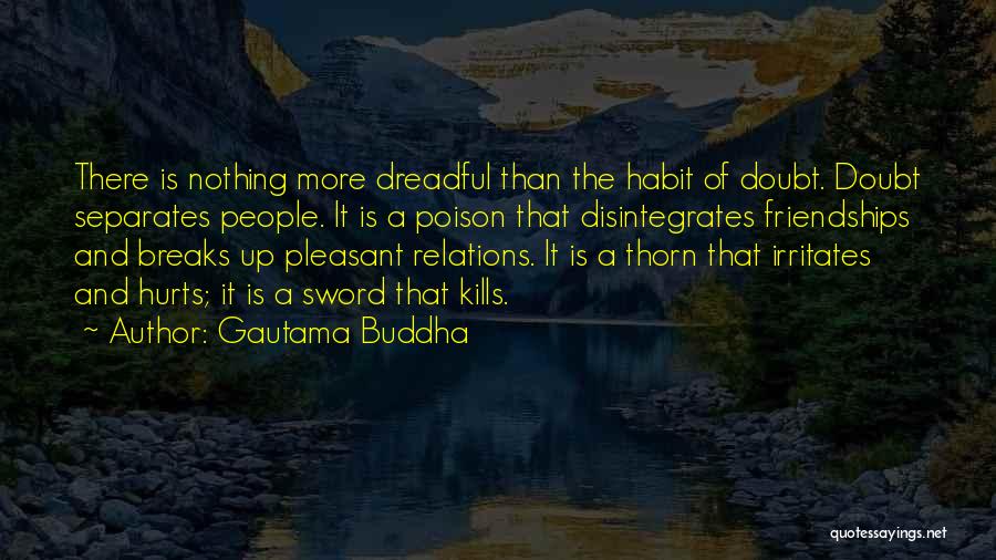 Gautama Buddha Quotes: There Is Nothing More Dreadful Than The Habit Of Doubt. Doubt Separates People. It Is A Poison That Disintegrates Friendships