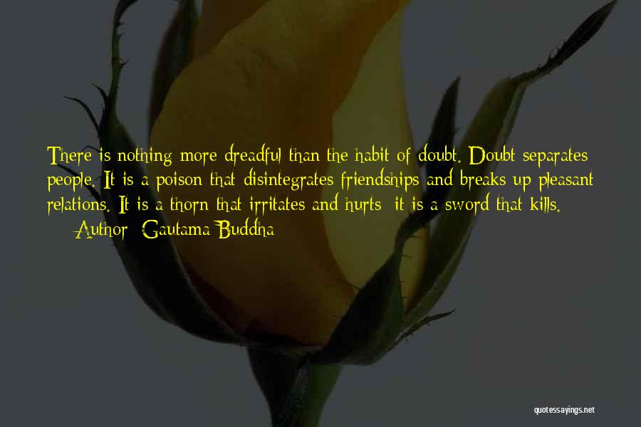 Gautama Buddha Quotes: There Is Nothing More Dreadful Than The Habit Of Doubt. Doubt Separates People. It Is A Poison That Disintegrates Friendships