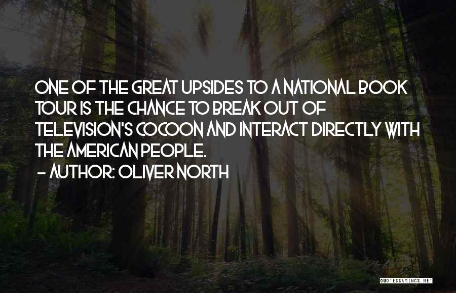 Oliver North Quotes: One Of The Great Upsides To A National Book Tour Is The Chance To Break Out Of Television's Cocoon And