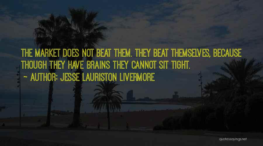 Jesse Lauriston Livermore Quotes: The Market Does Not Beat Them. They Beat Themselves, Because Though They Have Brains They Cannot Sit Tight.