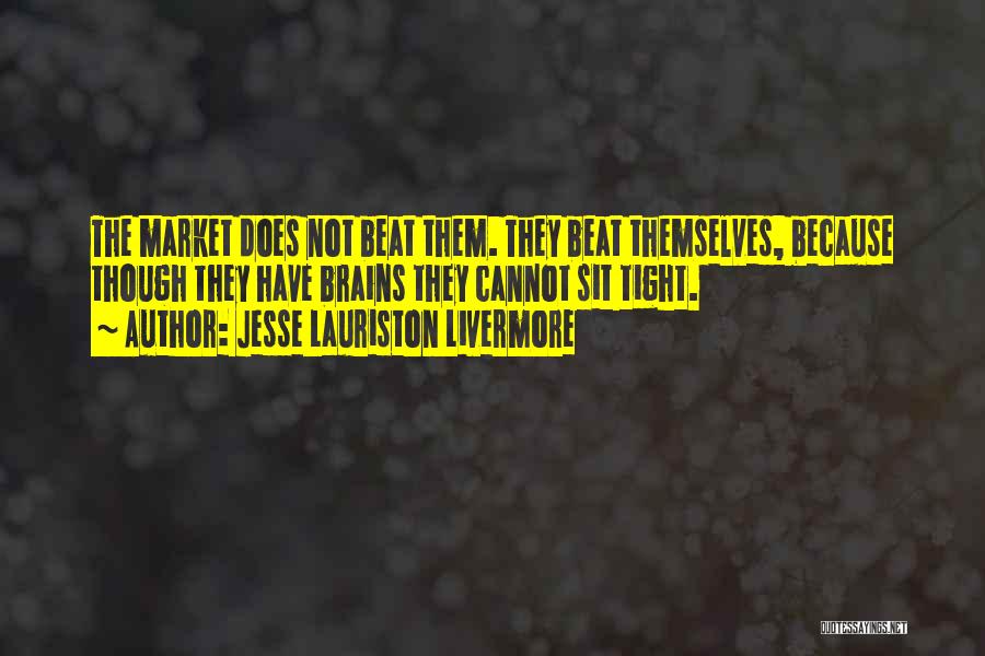 Jesse Lauriston Livermore Quotes: The Market Does Not Beat Them. They Beat Themselves, Because Though They Have Brains They Cannot Sit Tight.