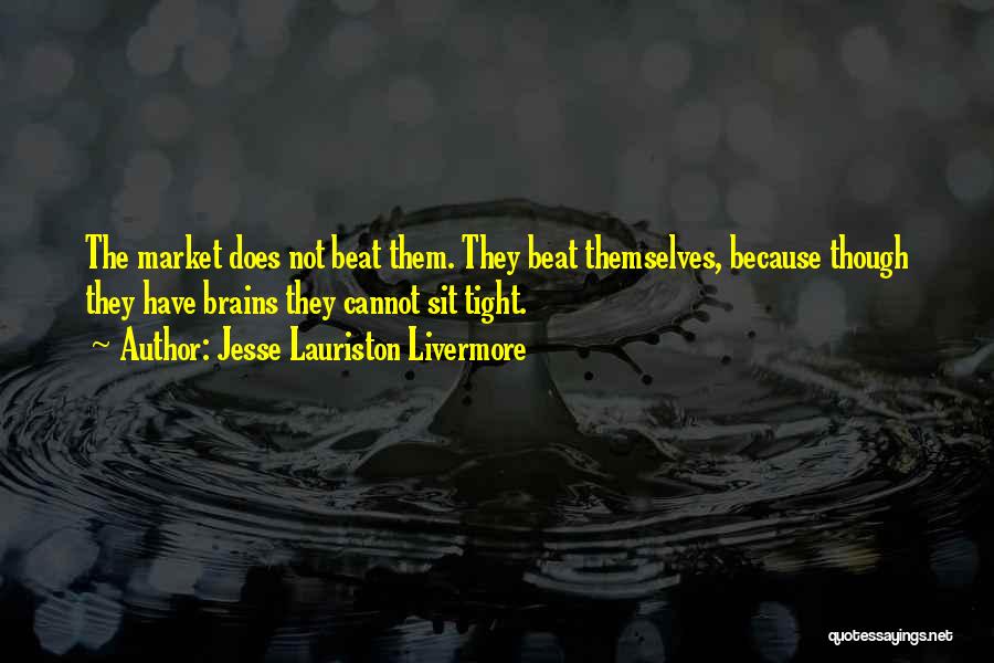 Jesse Lauriston Livermore Quotes: The Market Does Not Beat Them. They Beat Themselves, Because Though They Have Brains They Cannot Sit Tight.