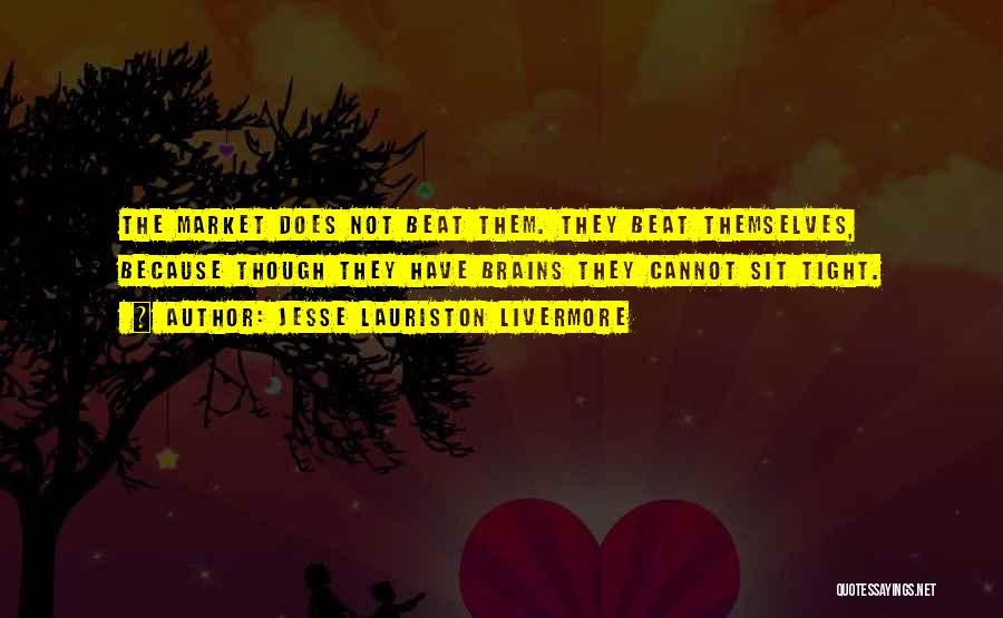 Jesse Lauriston Livermore Quotes: The Market Does Not Beat Them. They Beat Themselves, Because Though They Have Brains They Cannot Sit Tight.