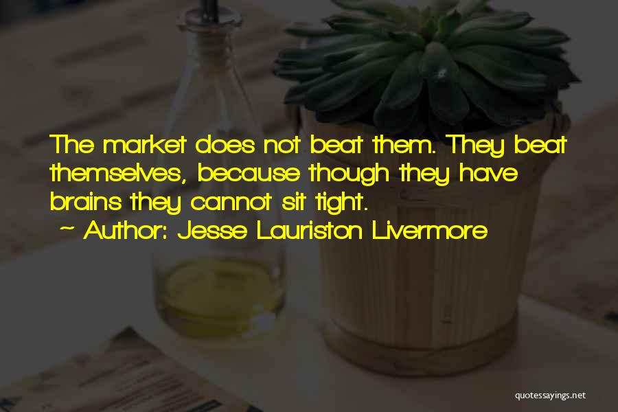 Jesse Lauriston Livermore Quotes: The Market Does Not Beat Them. They Beat Themselves, Because Though They Have Brains They Cannot Sit Tight.