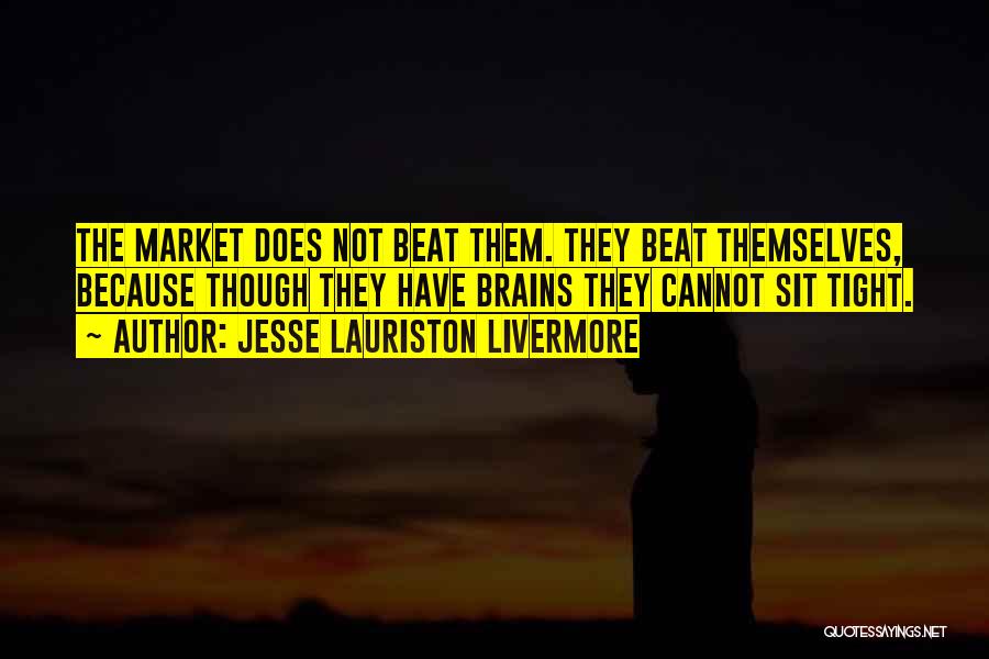 Jesse Lauriston Livermore Quotes: The Market Does Not Beat Them. They Beat Themselves, Because Though They Have Brains They Cannot Sit Tight.