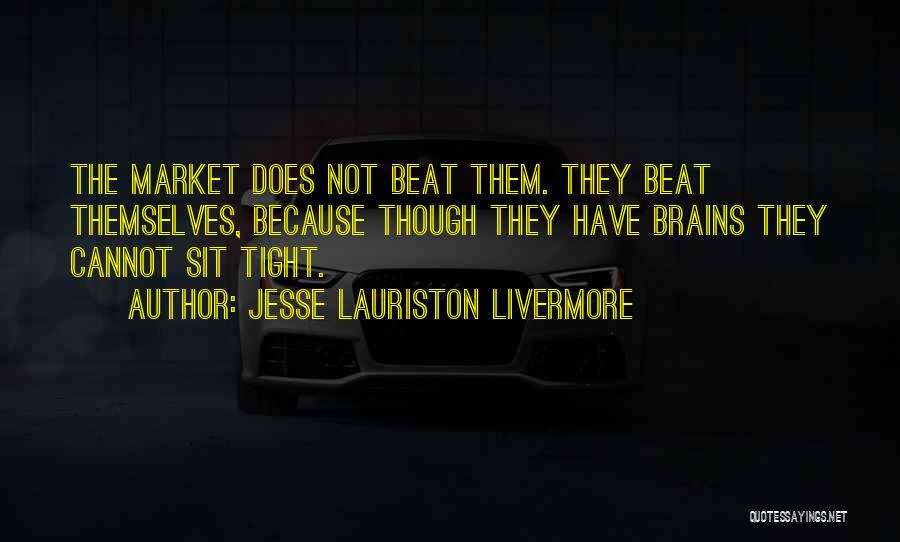 Jesse Lauriston Livermore Quotes: The Market Does Not Beat Them. They Beat Themselves, Because Though They Have Brains They Cannot Sit Tight.