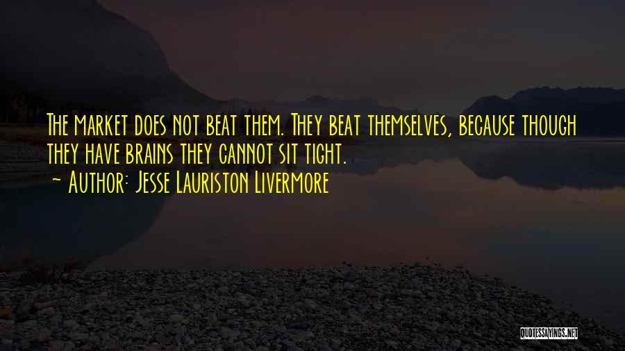 Jesse Lauriston Livermore Quotes: The Market Does Not Beat Them. They Beat Themselves, Because Though They Have Brains They Cannot Sit Tight.