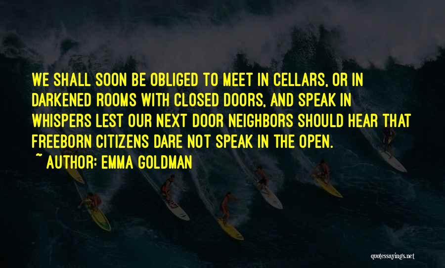 Emma Goldman Quotes: We Shall Soon Be Obliged To Meet In Cellars, Or In Darkened Rooms With Closed Doors, And Speak In Whispers