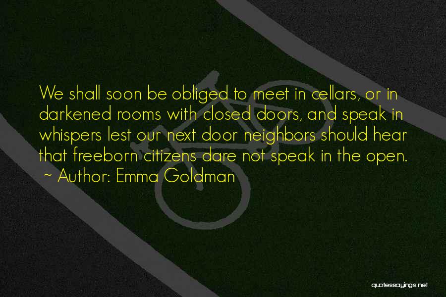 Emma Goldman Quotes: We Shall Soon Be Obliged To Meet In Cellars, Or In Darkened Rooms With Closed Doors, And Speak In Whispers